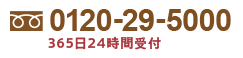 0120-29-5000 365日24時間受付中